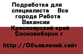 Подработка для IT специалиста. - Все города Работа » Вакансии   . Красноярский край,Сосновоборск г.